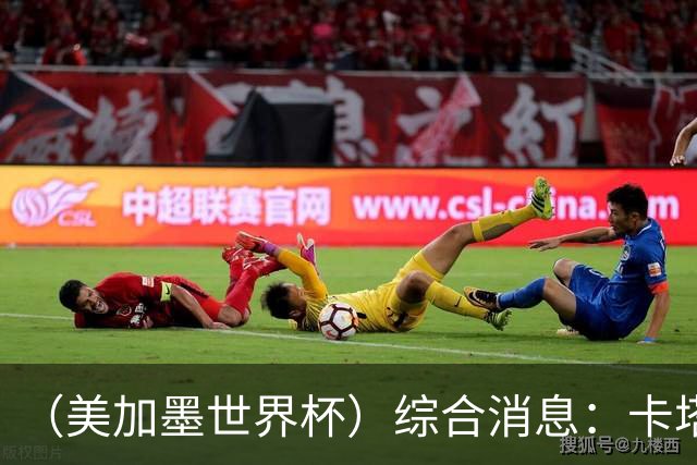 （美加墨世界杯）综合消息：卡塔尔赢队史首分 巴西摩洛哥战平